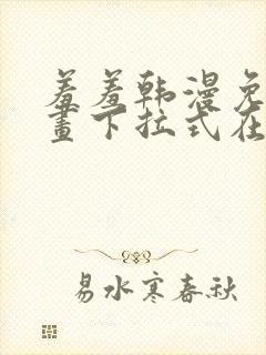 羞羞韩漫免费漫画下拉式在线完整