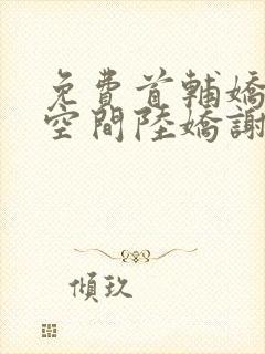 免费首辅娇妻有空间陆娇谢云瑾小说