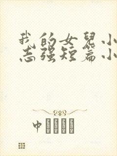 我的女儿小可和志强短篇小说一