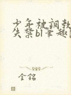 少年被调教爽到失禁bl笔趣阁