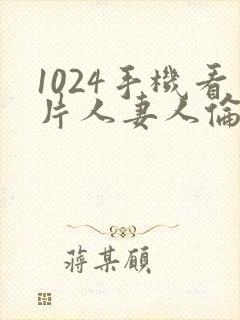 1024手机看片人妻人伦