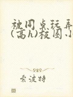 被同桌玩弄奶头(高h)校园小说封面