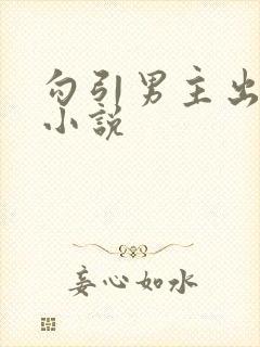 勾引男主出轨h小说