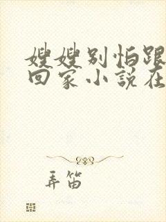 嫂嫂别怕跟我们回家小说在线阅读