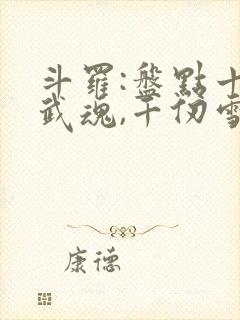 斗罗:盘点十大武魂,千仞雪破防