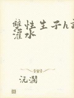 双性生子h调教灌水