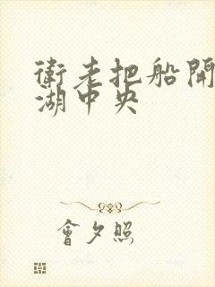 卫老把船开到了湖中央