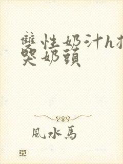 双性奶汁h揉捏哭奶头封面