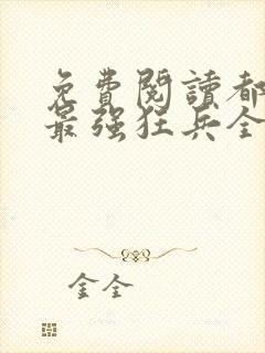 免费阅读都市之最强狂兵全文