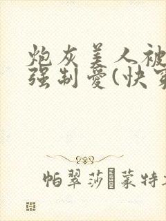 炮灰美人被疯批强制爱(快穿/np总受)小说