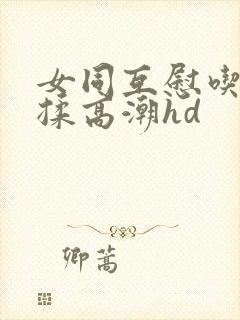 女同互慰吃奶互揉高潮hd