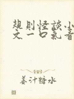 规则怪谈小说推文一口气看完系列