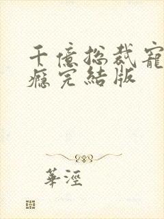 千亿总裁宠妻成瘾完结版