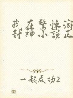 我在惊悚游戏里封神小说正版在哪看