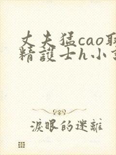 丈夫猛cao取精护士h小说