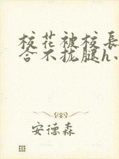 校花被校长c得合不拢腿h小说