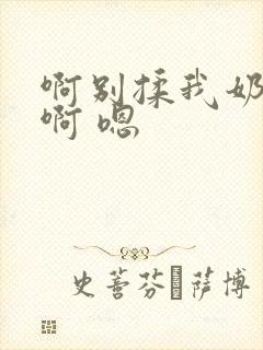 啊别揉我奶头.啊 嗯