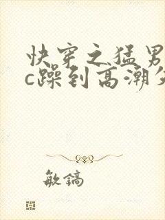 快穿之猛男被狂c躁到高潮失禁男男小