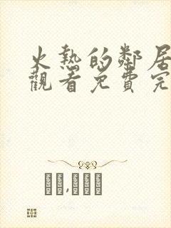 火热的邻居在线观看免费完整版电视剧