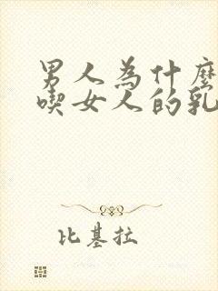 男人为什么喜欢吃女人的乳房