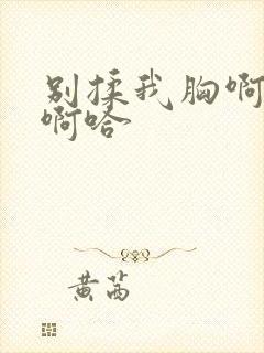 别揉我胸啊嗯～啊哈