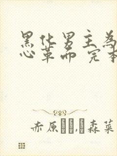 黑化男主为我洗心革面 完本