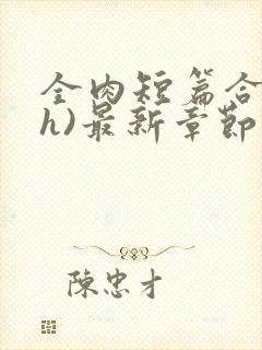 全肉短篇合集(h)最新章节列表