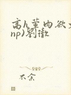 高h荤肉欲文(np)刘彻