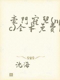 豪门宠儿(npc)全本免费阅读