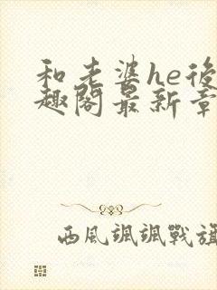 和老婆he后笔趣阁最新章节免费阅读