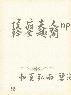 侯府夫人np高干笔趣阁