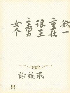 女主很重欲跟多个男主在一起小说