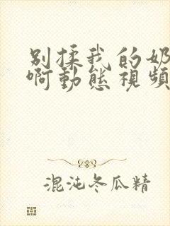 别揉我的奶头嗯啊动态视频