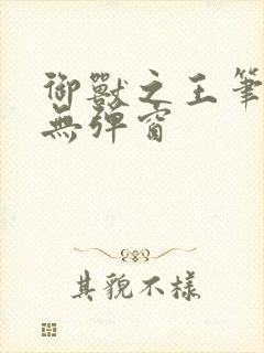 御兽之王笔趣阁无弹窗