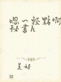 嗯～轻点啊老板秘书h