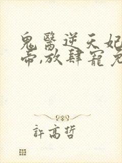 鬼医逆天妃:魔帝,放肆宠免费阅读