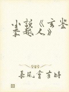 小说《玄鉴仙族季越人》