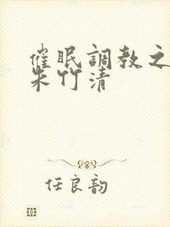 催眠调教之肉欲朱竹清