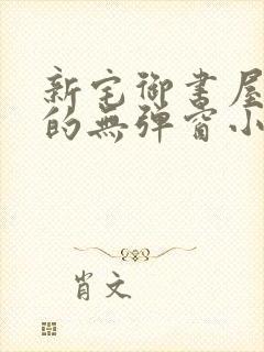 新宅御书屋自由的无弹窗小说阅读