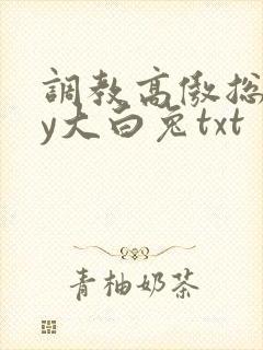 调教高傲总裁by大白兔txt