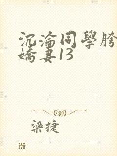 沉沦同学胯下的娇妻13