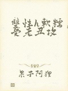 双性h软糯美人受老丑攻