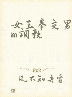 女王拳交男奴sm调教