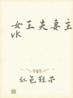 女王夫妻主舌奴vk