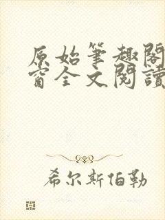 原始笔趣阁无弹窗全文阅读