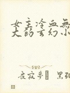 女主冷血无情强大的玄幻小说