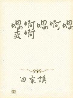 嗯啊嗯啊嗯啊好爽啊