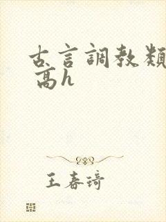 古言调教类小说 高h