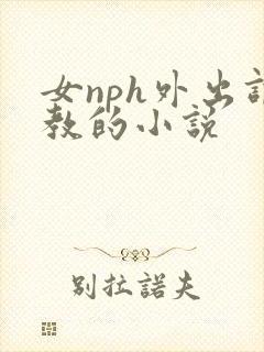 女nph外出调教的小说
