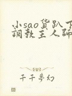 小sao货趴下调教主人师生